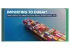 Everything you need to know about Dubai Import Tax