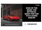 King of the Road: The Mythical Quest for Car Title Loans Guelph