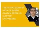 The Revolutionary Path of Shubh Gautam SRISOL in Electro-Galvanizing