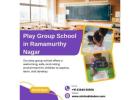 Play Group School in Ramamurthy Nagar | Pre Nursery Schools in Ramamurthy Nagar