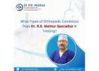 What Types of Orthopedic Conditions Does Dr. R.K. Mathur Specialize in Treating?  