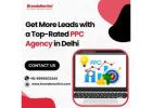 Get More Leads with a Top-Rated PPC Agency in Delhi