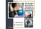 Get Stronger, Move Better: The Power of Rehabilitative