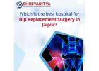 Which is the Best Hospital for Hip Replacement Surgery in Jaipur?