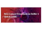 Guide to the Best Cancer Treatment In Delhi for All Cancer Types