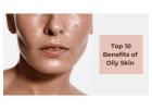 Top 10 Surprising Benefits and Advantages of Oily Skin
