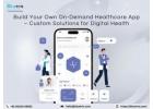 Build Your Own On-Demand Healthcare App – Custom Solutions for Digital Health