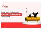 How to Choose the Right Vacuum Compressor for Your Needs