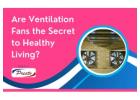Are Ventilation Fans the Secret to Healthy Living?