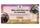 Go Anywhere Anytime With Bike Rent Near Me in Varanasi