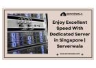 Enjoy Excellent Speed With Dedicated Server in Singapore | Serverwala