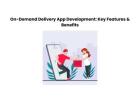 On-Demand Delivery App Development: Key Features & Benefits