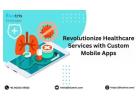 Revolutionize Healthcare Services with Custom Mobile Apps
