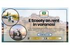 Enhance cultural travel using E Scooty on rent in Varanasi