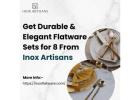 Get Durable & Elegant Flatware Sets for 8 From Inox Artisans