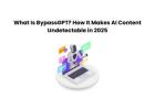 What Is BypassGPT? How It Makes AI Content Undetectable in 2025