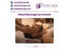 Relax & Refresh with Professional Head Massage by Female Near You – Fem Spa