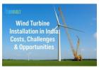 Wind Turbine Installation in India: Costs, Challenges & Opportunities 