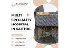 Trusted Multi Speciality Hospital in Kaithal for Complete Care