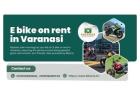 Glide through Varanasi’s timeless lanes using an E bike on rent in Varanasi.