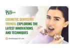 Cosmetic Dentistry Trends: Exploring the Latest Innovations and Techniques