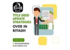 Authorized Property Deed Amendment & Title Deed Update Solutions in Riyadh
