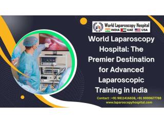 World Laparoscopy Hospital: The Premier Destination for Advanced Laparoscopic Training in India