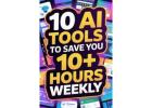 10 AI Tools to Save You 10+ Hours Weekly