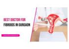 Best Doctor for Fibroids in Gurgaon – Advanced & Safe Treatment