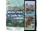 Water Theme Park In Delhi for Real Day-Out Fun