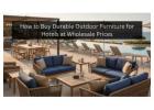 How to Buy Durable Outdoor Furniture for Hotels at Wholesale Prices