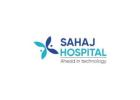 Sahaj Hospital – Advanced Multi Specialty Healthcare in Indore