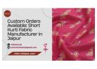 Custom Orders Available: Short Kurti Fabric Manufacturer in Jaipur