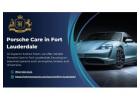 Comprehensive Porsche Care in Fort Lauderdale for Complete Vehicle Maintenance