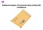 Bubble Envelopes: The Smarter Way to Ship with Confidence