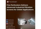Fine Perforators Delivers Advanced Industrial Filtration Screens for Global Applications