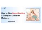 How to Stop Breastfeeding Safely & Naturally | Easy Weaning Tips