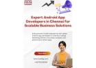Expert Android App Developers in Chennai for Scalable Business Solutions