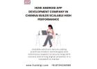 How Android App Development Company in Chennai Builds Scalable High Performance