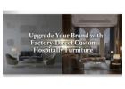 Upgrade Your Brand with Factory-Direct Custom Hospitality Furniture
