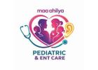 Child Specialist in Raipur – Maa Ahilya Abhinandan Pediatric & ENT Care