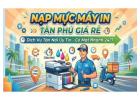 Nạp Mực Máy In Tân Phú Giá Rẻ – Dịch Vụ Tận Nơi Uy Tín, Có Mặt Nhanh 24/7