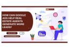 How Can Google Ads Help Real Estate Agents Generate More Leads?