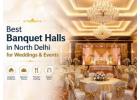 Best Banquet Halls in North Delhi for Weddings & Events