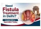 Need Fistula Treatment in Delhi? Connect With a Specialist Today