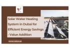 Solar Water Heating System in Dubai for Efficient Energy Savings - Value Addition