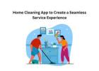 Home Cleaning App to Create a Seamless Service Experience