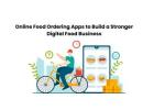 Online Food Ordering Apps to Build a Stronger Digital Food Business