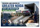 Packers and Movers in Greater Noida – Safe Car Relocation Without the Stress  