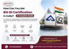 How Can You Get BIS ISI Certification in India? A Complete Guide